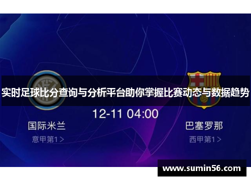 实时足球比分查询与分析平台助你掌握比赛动态与数据趋势