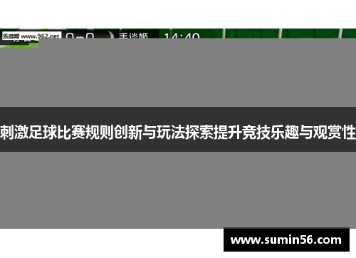 刺激足球比赛规则创新与玩法探索提升竞技乐趣与观赏性